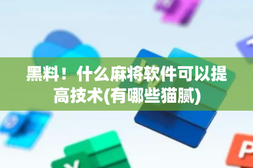 黑料！什么麻将软件可以提高技术(有哪些猫腻)