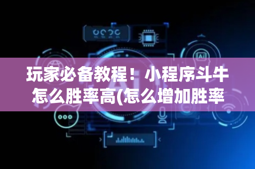 玩家必备教程！小程序斗牛怎么胜率高(怎么增加胜率)
