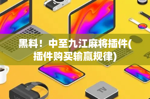 黑料！中至九江麻将插件(插件购买输赢规律)