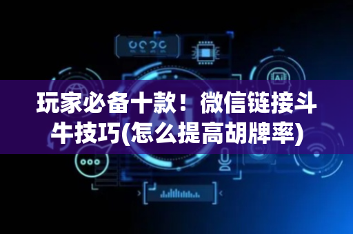 玩家必备十款！微信链接斗牛技巧(怎么提高胡牌率)