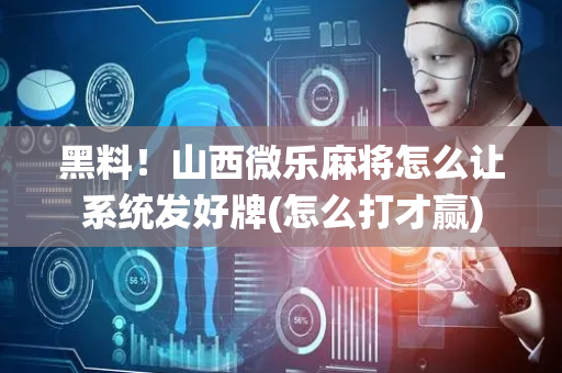 黑料！山西微乐麻将怎么让系统发好牌(怎么打才赢)
