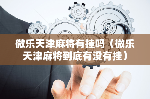 微乐天津麻将有挂吗（微乐天津麻将到底有没有挂）