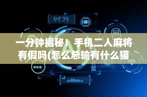 一分钟揭秘！手机二人麻将有假吗(怎么总输有什么猫腻)