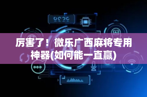 厉害了！微乐广西麻将专用神器(如何能一直赢)