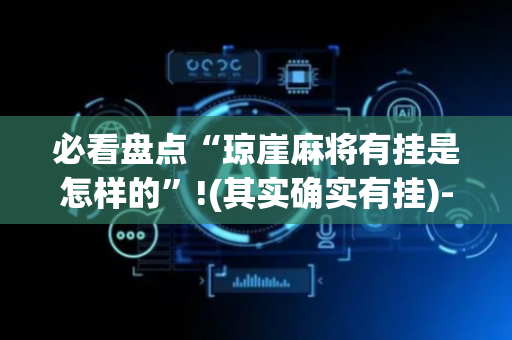 必看盘点“琼崖麻将有挂是怎样的”!(其实确实有挂)-抖音