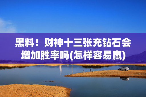 黑料！财神十三张充钻石会增加胜率吗(怎样容易赢)
