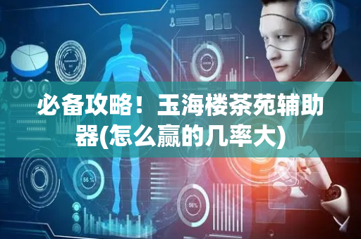 必备攻略！玉海楼茶苑辅助器(怎么赢的几率大)