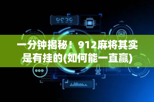 一分钟揭秘！912麻将其实是有挂的(如何能一直赢)