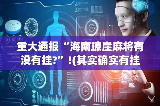 重大通报“海南琼崖麻将有没有挂?”!(其实确实有挂)-抖音