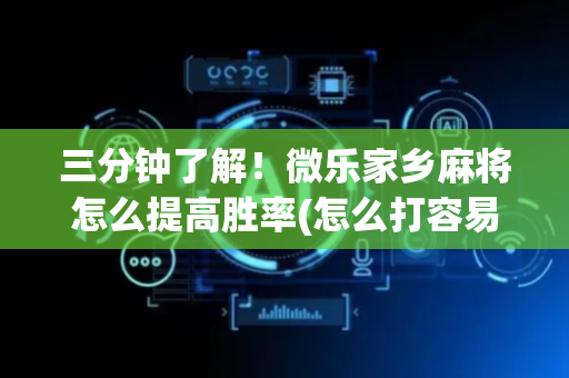 三分钟了解！微乐家乡麻将怎么提高胜率(怎么打容易赢)