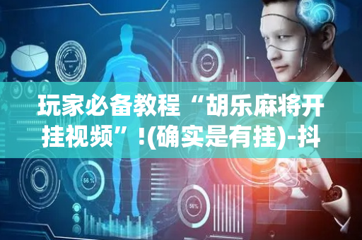 玩家必备教程“胡乐麻将开挂视频”!(确实是有挂)-抖音