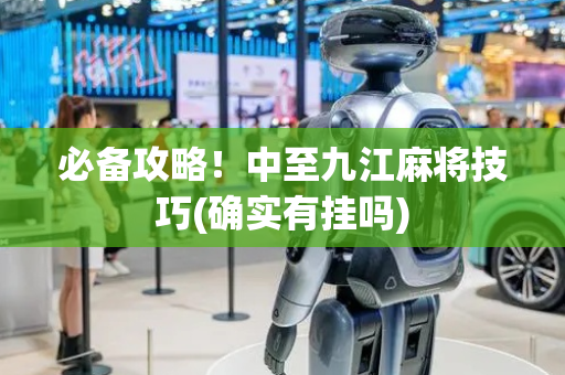必备攻略！中至九江麻将技巧(确实有挂吗)