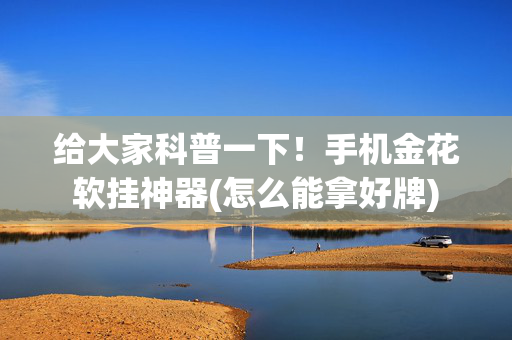给大家科普一下！手机金花软挂神器(怎么能拿好牌)
