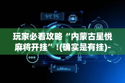 玩家必看攻略“内蒙古星悦麻将开挂”!(确实是有挂)-抖音