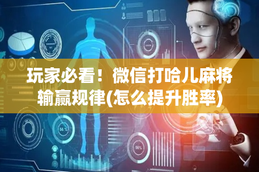 玩家必看！微信打哈儿麻将输赢规律(怎么提升胜率)