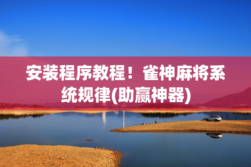 安装程序教程！雀神麻将系统规律(助赢神器)