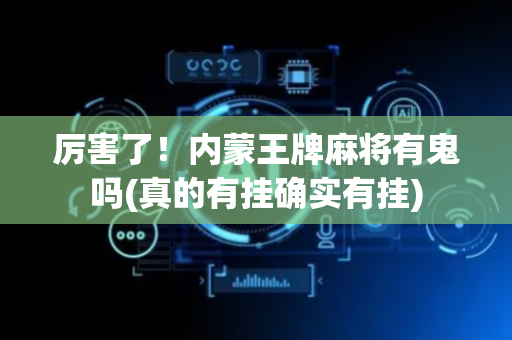 厉害了！内蒙王牌麻将有鬼吗(真的有挂确实有挂)