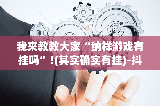 我来教教大家“纳祥游戏有挂吗”!(其实确实有挂)-抖音