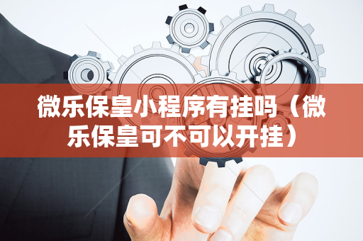 微乐保皇小程序有挂吗（微乐保皇可不可以开挂）