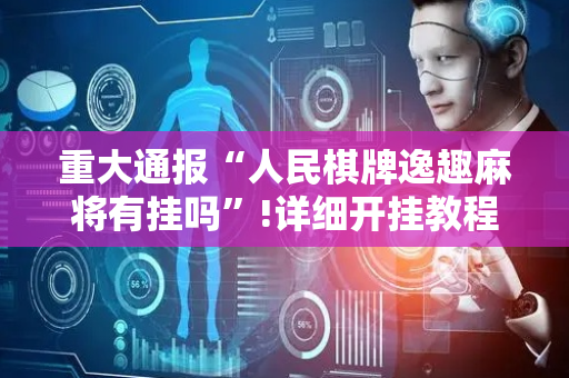 重大通报“人民棋牌逸趣麻将有挂吗”!详细开挂教程-抖音