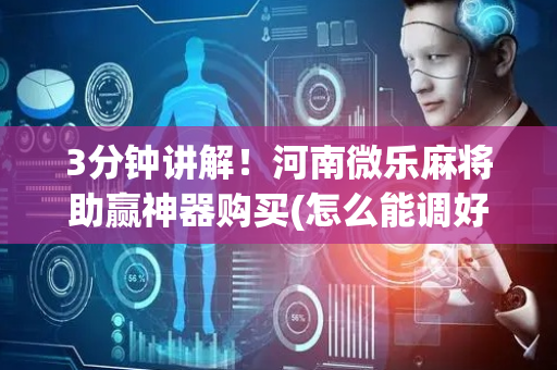 3分钟讲解！河南微乐麻将助赢神器购买(怎么能调好牌)