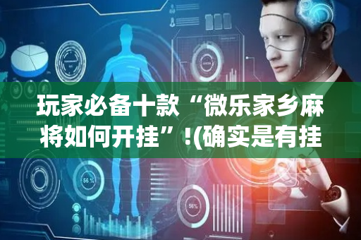 玩家必备十款“微乐家乡麻将如何开挂”!(确实是有挂)-抖音