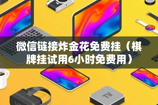 微信链接炸金花免费挂（棋牌挂试用6小时免费用）