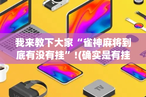 我来教下大家“雀神麻将到底有没有挂”!(确实是有挂)-抖音
