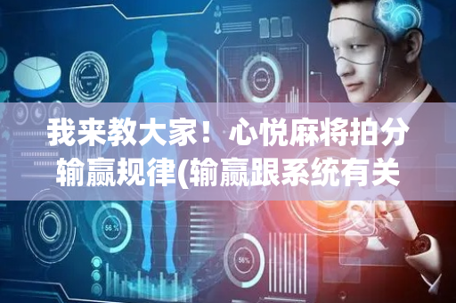 我来教大家！心悦麻将拍分输赢规律(输赢跟系统有关系吗)