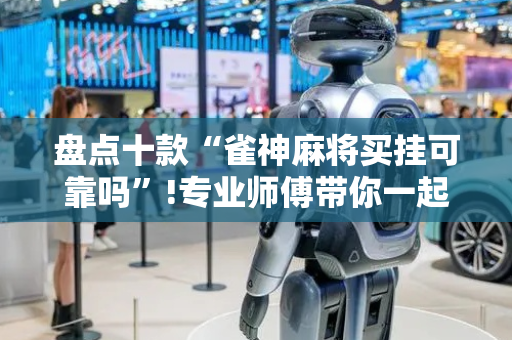 盘点十款“雀神麻将买挂可靠吗”!专业师傅带你一起了解（详细教程）-抖音