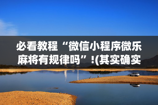 必看教程“微信小程序微乐麻将有规律吗”!(其实确实有挂)-抖音