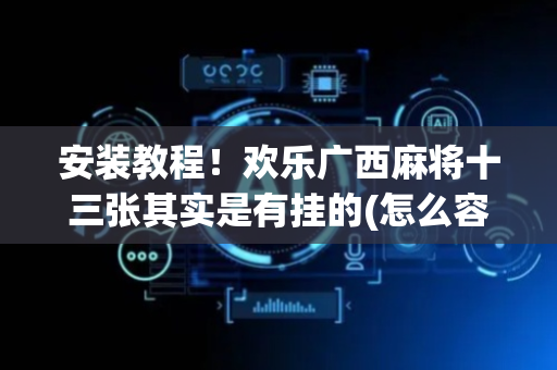 安装教程！欢乐广西麻将十三张其实是有挂的(怎么容易赢)
