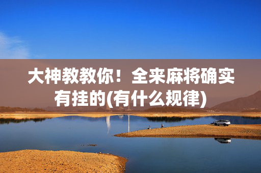 大神教教你！全来麻将确实有挂的(有什么规律)