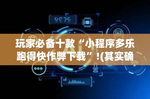 玩家必备十款“小程序多乐跑得快作弊下载”!(其实确实有挂)-抖音