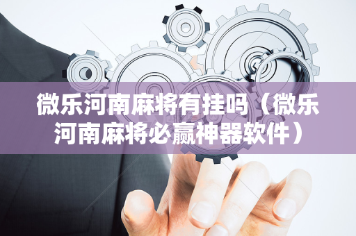 微乐河南麻将有挂吗（微乐河南麻将必赢神器软件）