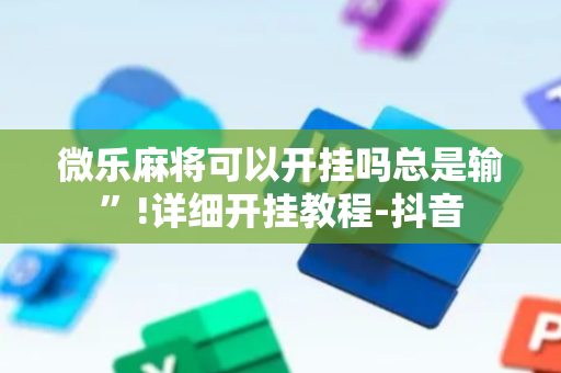 微乐麻将可以开挂吗总是输”!详细开挂教程-抖音