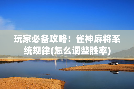 玩家必备攻略！雀神麻将系统规律(怎么调整胜率)