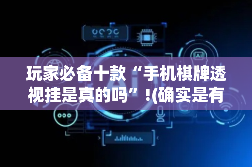 玩家必备十款“手机棋牌透视挂是真的吗”!(确实是有挂)-抖音