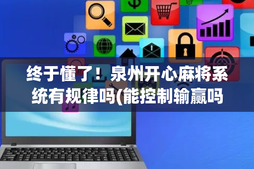终于懂了！泉州开心麻将系统有规律吗(能控制输赢吗)