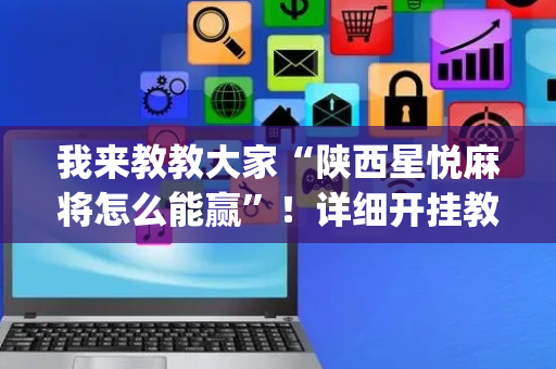 我来教教大家“陕西星悦麻将怎么能赢”！详细开挂教程（确实真的有挂)-抖音