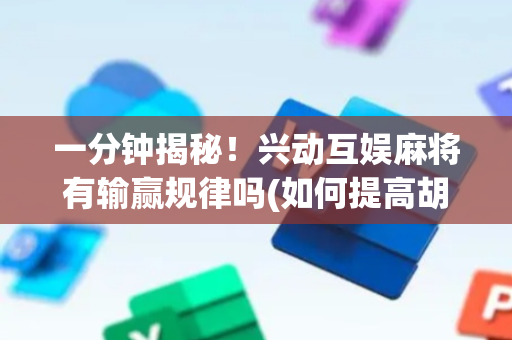 一分钟揭秘！兴动互娱麻将有输赢规律吗(如何提高胡牌率)