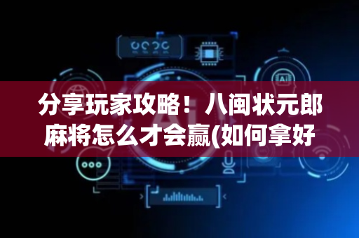 分享玩家攻略！八闽状元郎麻将怎么才会赢(如何拿好牌)