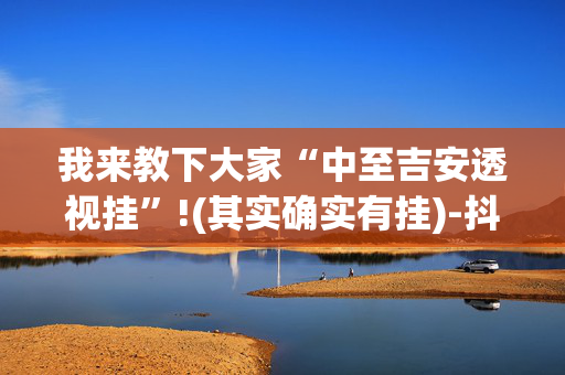 我来教下大家“中至吉安透视挂”!(其实确实有挂)-抖音