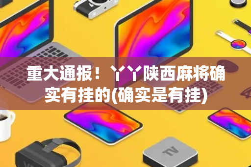 重大通报！丫丫陕西麻将确实有挂的(确实是有挂)