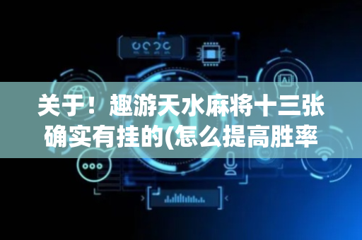 关于！趣游天水麻将十三张确实有挂的(怎么提高胜率)