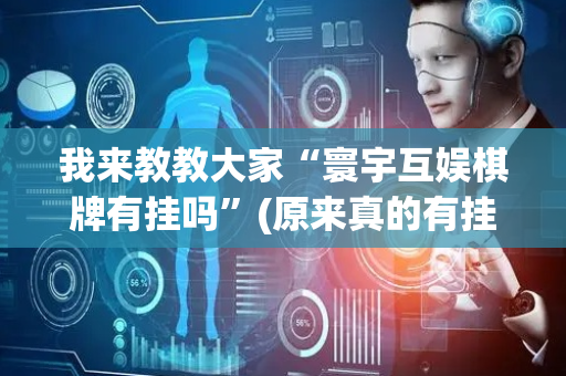 我来教教大家“寰宇互娱棋牌有挂吗”(原来真的有挂)-抖音
