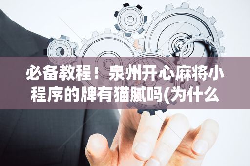 必备教程！泉州开心麻将小程序的牌有猫腻吗(为什么一直输)
