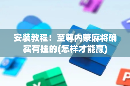 安装教程！至尊内蒙麻将确实有挂的(怎样才能赢)