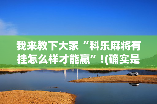 我来教下大家“科乐麻将有挂怎么样才能赢”!(确实是有挂)-抖音