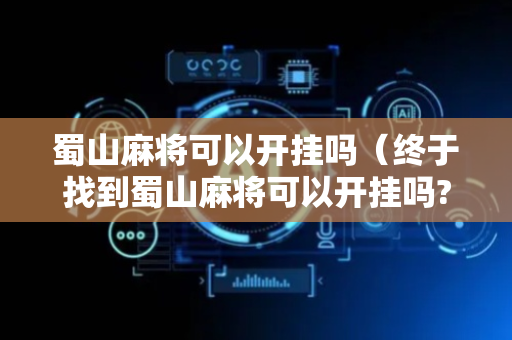 蜀山麻将可以开挂吗（终于找到蜀山麻将可以开挂吗?）